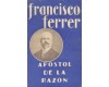 FRANCISCO FERRER Apostol de la Razon (Vida,obra y doctrinas del famoso Martir Espaol)